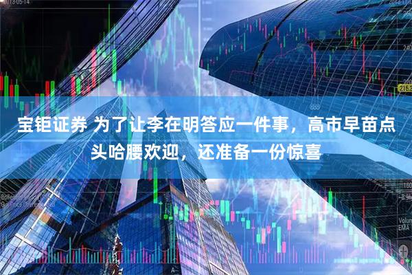 宝钜证券 为了让李在明答应一件事，高市早苗点头哈腰欢迎，还准备一份惊喜