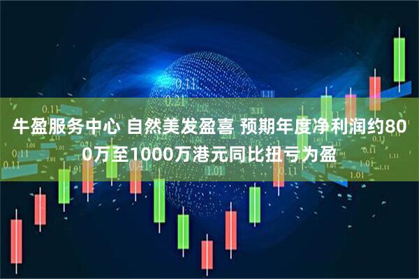 牛盈服务中心 自然美发盈喜 预期年度净利润约800万至1000万港元同比扭亏为盈