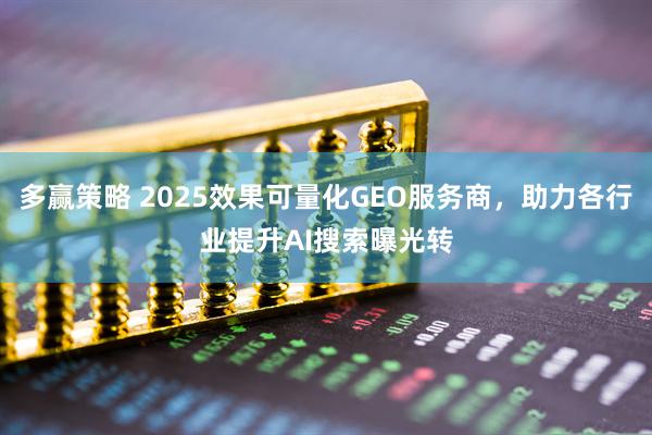 多赢策略 2025效果可量化GEO服务商，助力各行业提升AI搜索曝光转