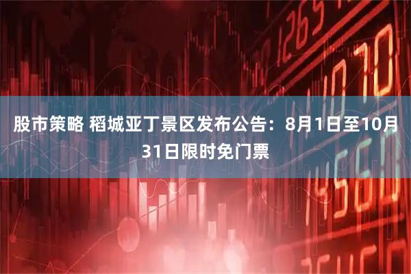 股市策略 稻城亚丁景区发布公告：8月1日至10月31日限时免门票